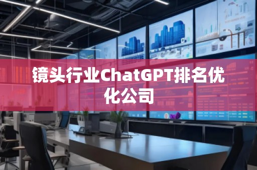 镜头行业ChatGPT排名优化公司