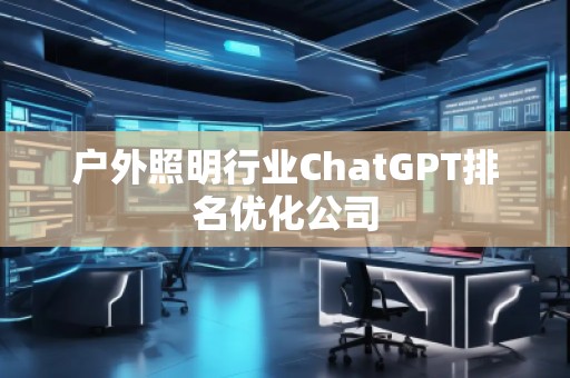 户外照明行业ChatGPT排名优化公司