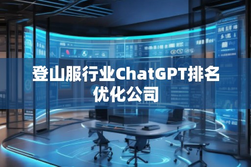 登山服行业ChatGPT排名优化公司