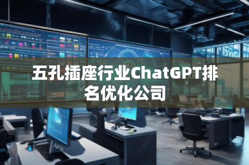 五孔插座行业ChatGPT排名优化公司