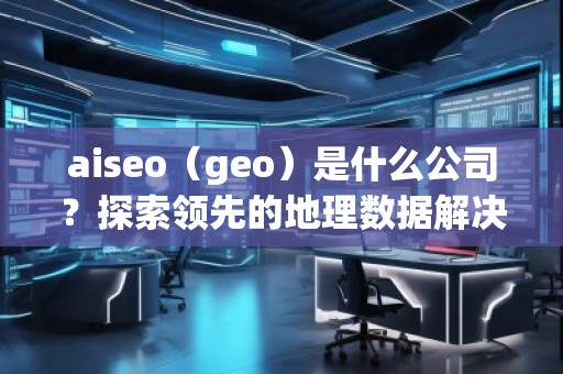 aiseo（geo）是什么公司？探索领先的地理数据解决方案