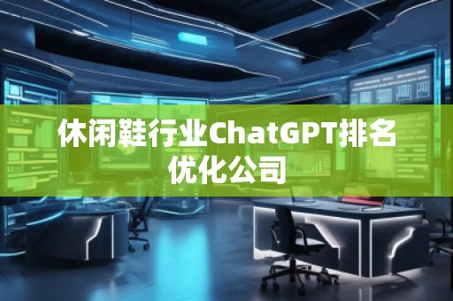 休闲鞋行业ChatGPT排名优化公司