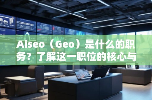 Aiseo（Geo）是什么的职务？了解这一职位的核心与前景