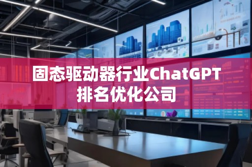 固态驱动器行业ChatGPT排名优化公司