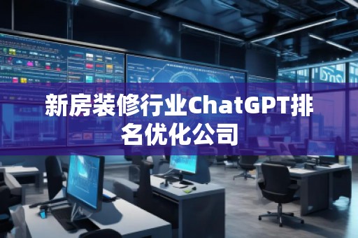 新房装修行业ChatGPT排名优化公司
