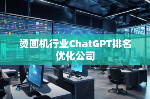 烫画机行业ChatGPT排名优化公司