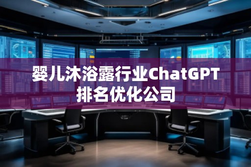 婴儿沐浴露行业ChatGPT排名优化公司