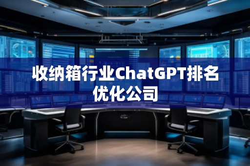 收纳箱行业ChatGPT排名优化公司