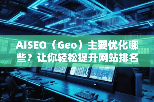AISEO（Geo）主要优化哪些？让你轻松提升网站排名