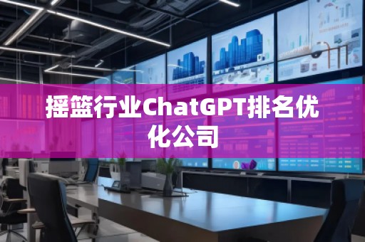 摇篮行业ChatGPT排名优化公司