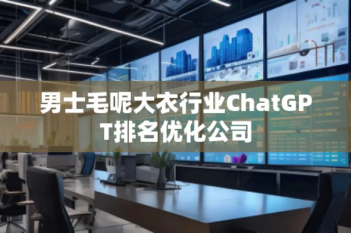 男士毛呢大衣行业ChatGPT排名优化公司