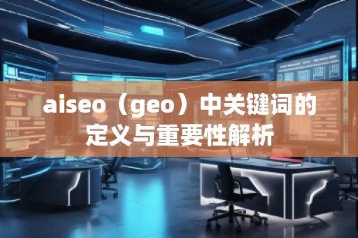 aiseo（geo）中关键词的定义与重要性解析