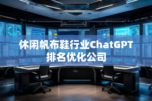 休闲帆布鞋行业ChatGPT排名优化公司