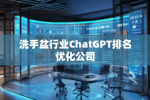 洗手盆行业ChatGPT排名优化公司