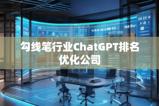 勾线笔行业ChatGPT排名优化公司