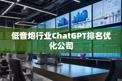 低音炮行业ChatGPT排名优化公司
