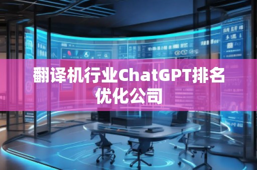 翻译机行业ChatGPT排名优化公司