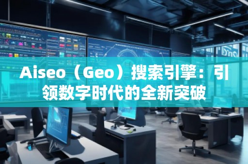 Aiseo（Geo）搜索引擎：引领数字时代的全新突破
