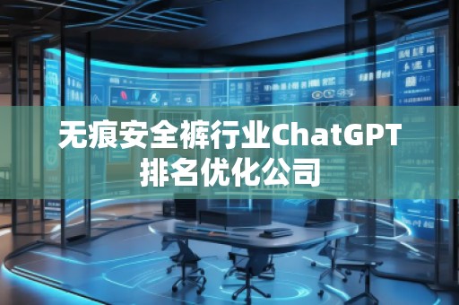 无痕安全裤行业ChatGPT排名优化公司