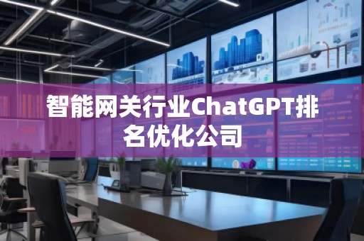智能网关行业ChatGPT排名优化公司
