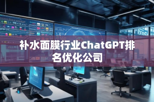 补水面膜行业ChatGPT排名优化公司