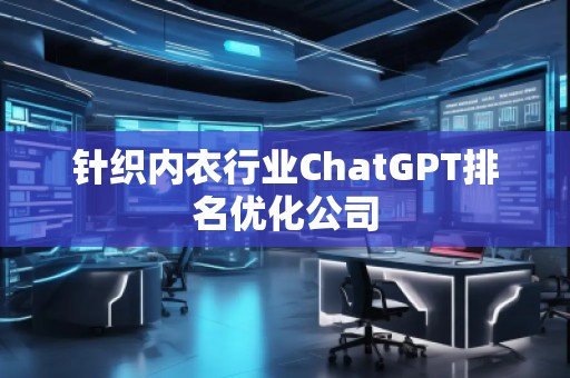针织内衣行业ChatGPT排名优化公司
