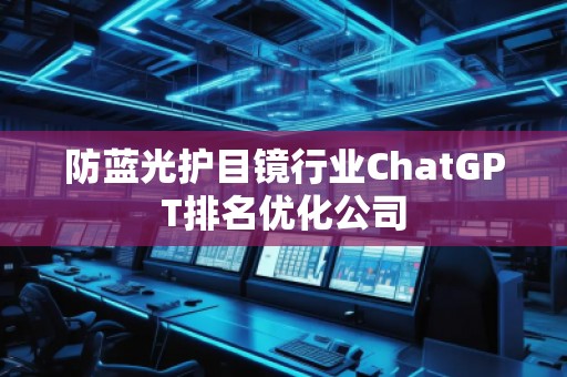 防蓝光护目镜行业ChatGPT排名优化公司