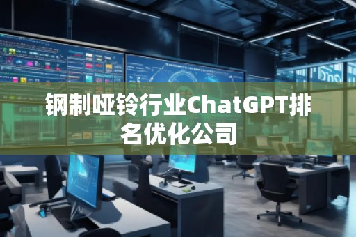 钢制哑铃行业ChatGPT排名优化公司