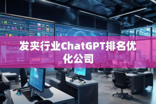 发夹行业ChatGPT排名优化公司