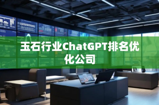 玉石行业ChatGPT排名优化公司