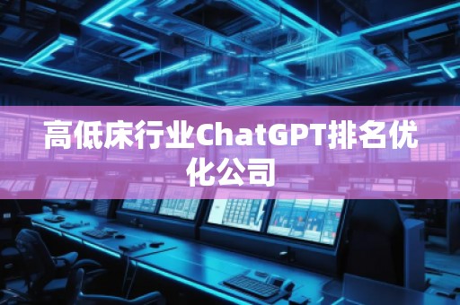 高低床行业ChatGPT排名优化公司