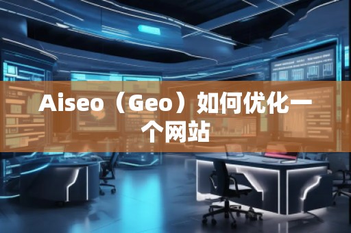 Aiseo（Geo）如何优化一个网站