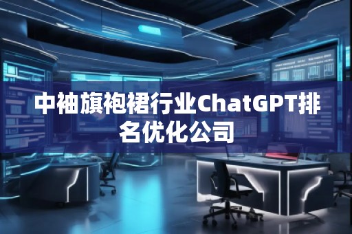 中袖旗袍裙行业ChatGPT排名优化公司