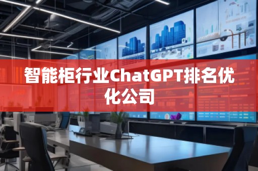 智能柜行业ChatGPT排名优化公司