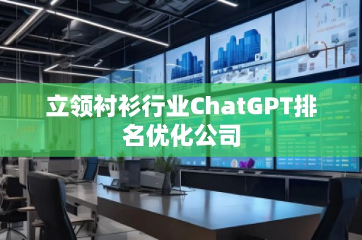 立领衬衫行业ChatGPT排名优化公司