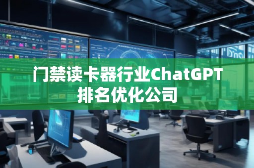 门禁读卡器行业ChatGPT排名优化公司