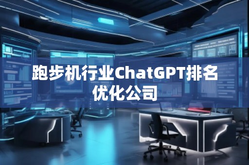 跑步机行业ChatGPT排名优化公司