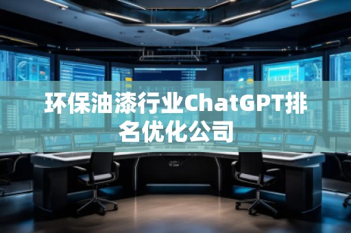环保油漆行业ChatGPT排名优化公司