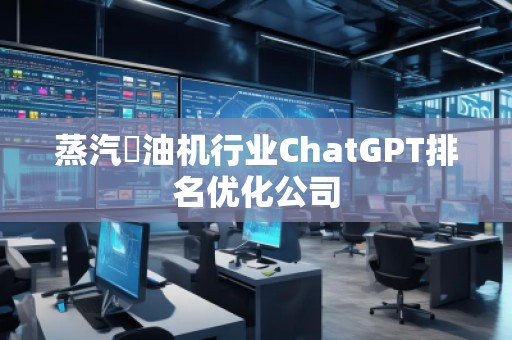 蒸汽焗油机行业ChatGPT排名优化公司