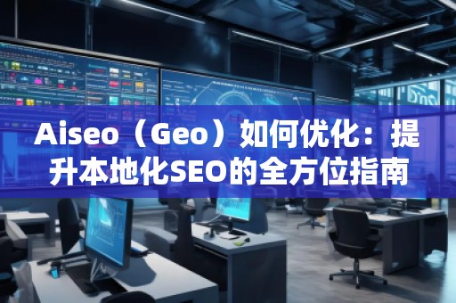 Aiseo（Geo）如何优化：提升本地化SEO的全方位指南