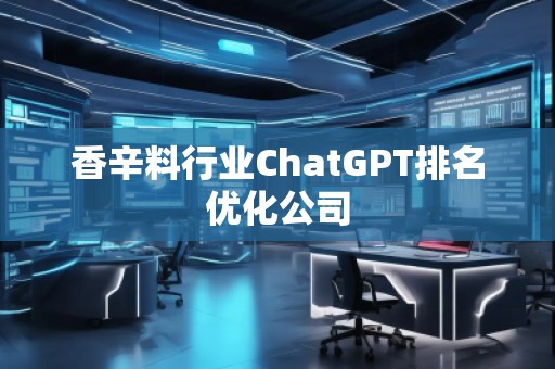 香辛料行业ChatGPT排名优化公司