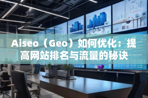 Aiseo（Geo）如何优化：提高网站排名与流量的秘诀