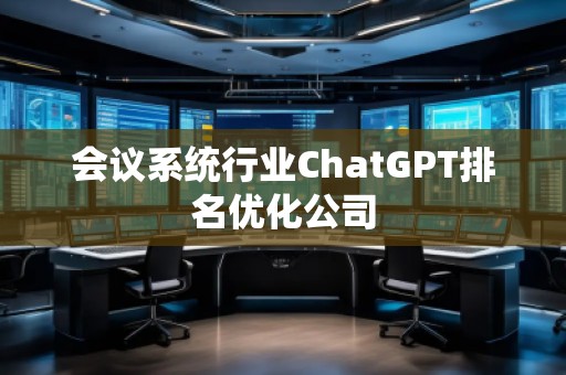 会议系统行业ChatGPT排名优化公司