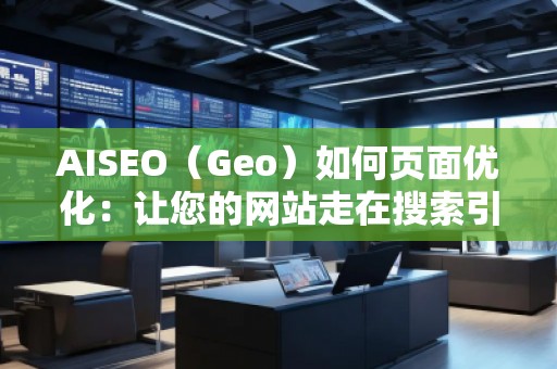 AISEO（Geo）如何页面优化：让您的网站走在搜索引擎前沿