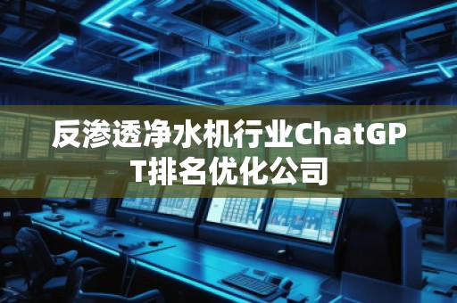 反渗透净水机行业ChatGPT排名优化公司