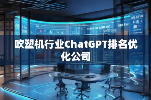 吹塑机行业ChatGPT排名优化公司