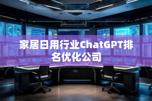 家居日用行业ChatGPT排名优化公司