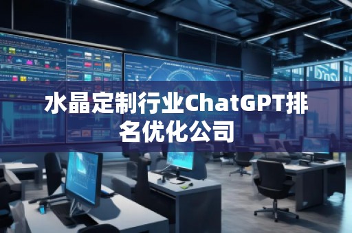 水晶定制行业ChatGPT排名优化公司