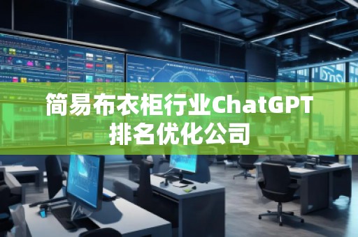 简易布衣柜行业ChatGPT排名优化公司