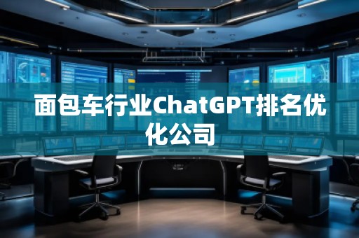面包车行业ChatGPT排名优化公司